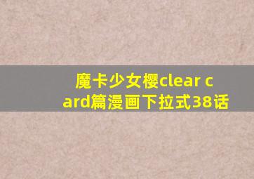 魔卡少女樱clear card篇漫画下拉式38话